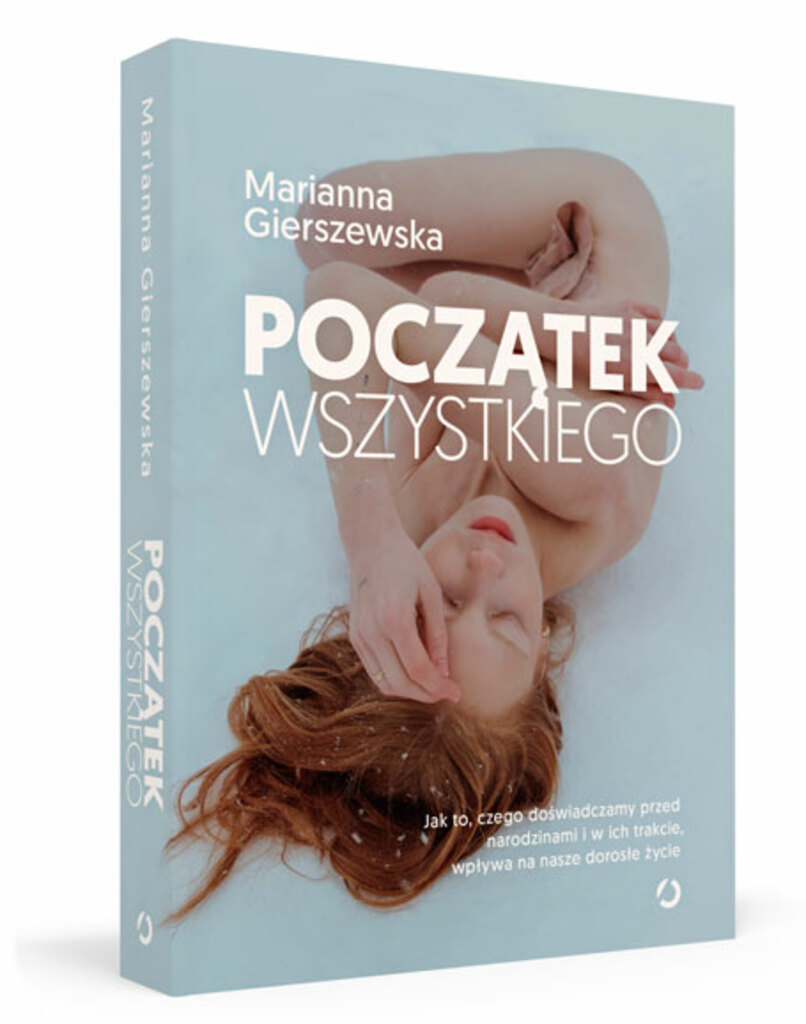 Początek wszystkiego. Jak to, czego doświadczamy przed narodzinami i w ich trakcie, wpływa na nasze dorosłe życie – Marianna Gierszewska 