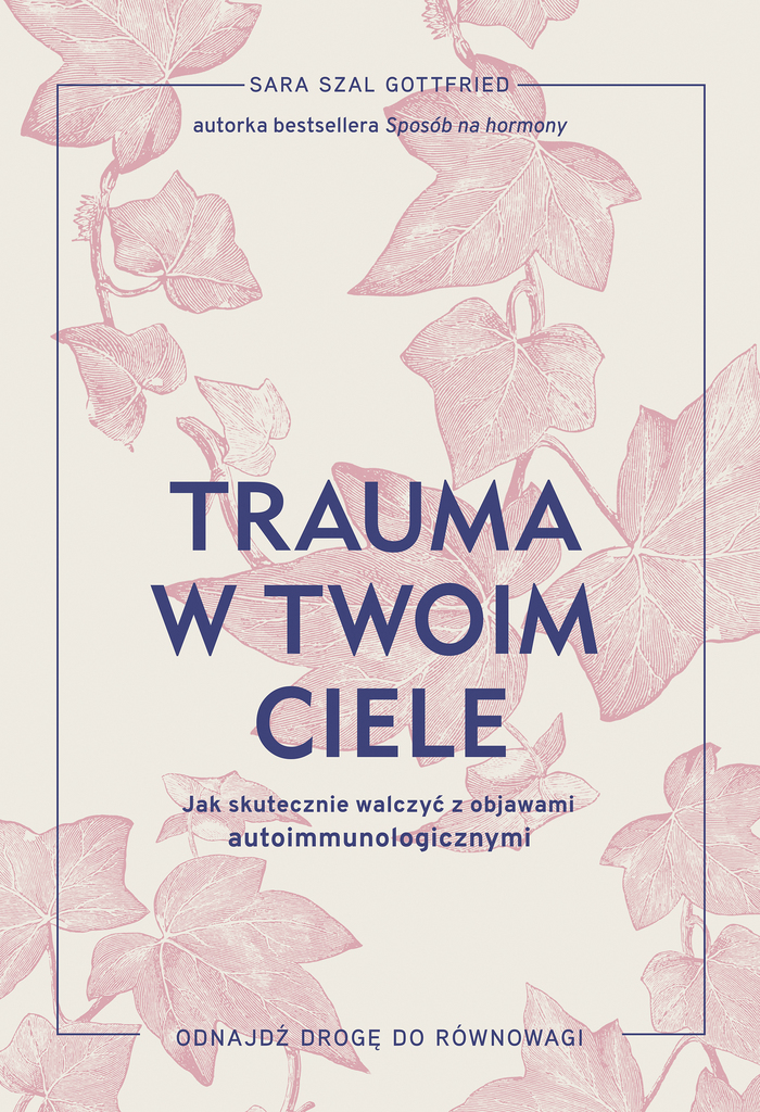 Trauma w twoim ciele. Jak skutecznie walczyć z objawami autoimmunologicznymi – Sara Gottfried 