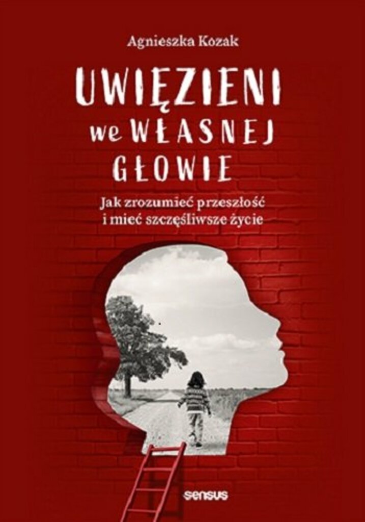 Uwięzieni we własnej głowie. Jak zrozumieć przeszłość i mieć szczęśliwsze życie - Agnieszka Kozak; książka